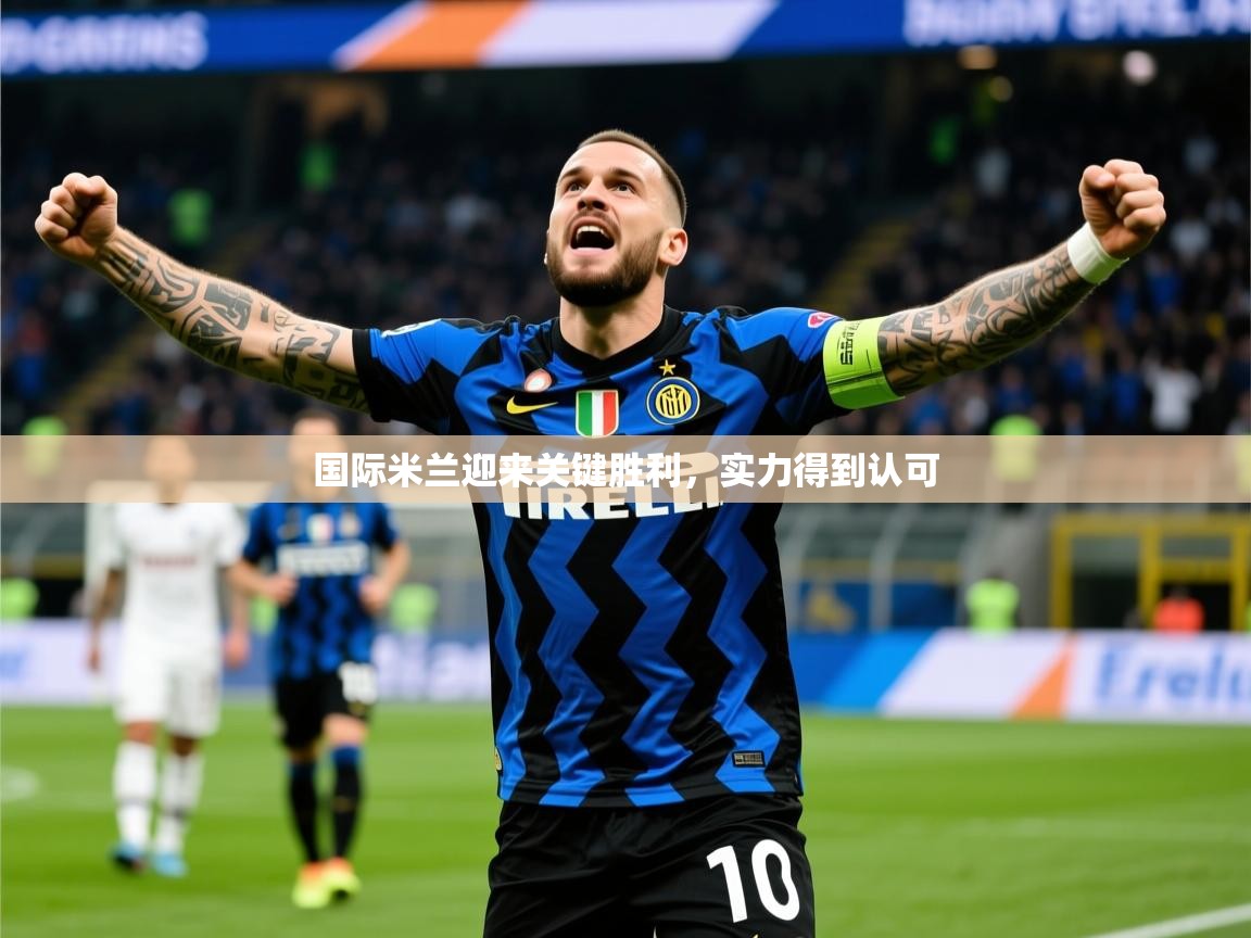 国际米兰迎来关键胜利,实力得到认可 第2张