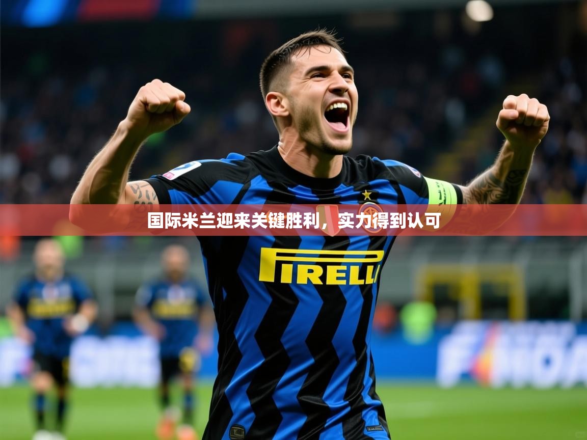 国际米兰迎来关键胜利,实力得到认可 第3张