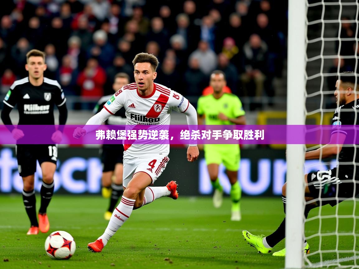 弗赖堡强势逆袭,绝杀对手争取胜利 第1张