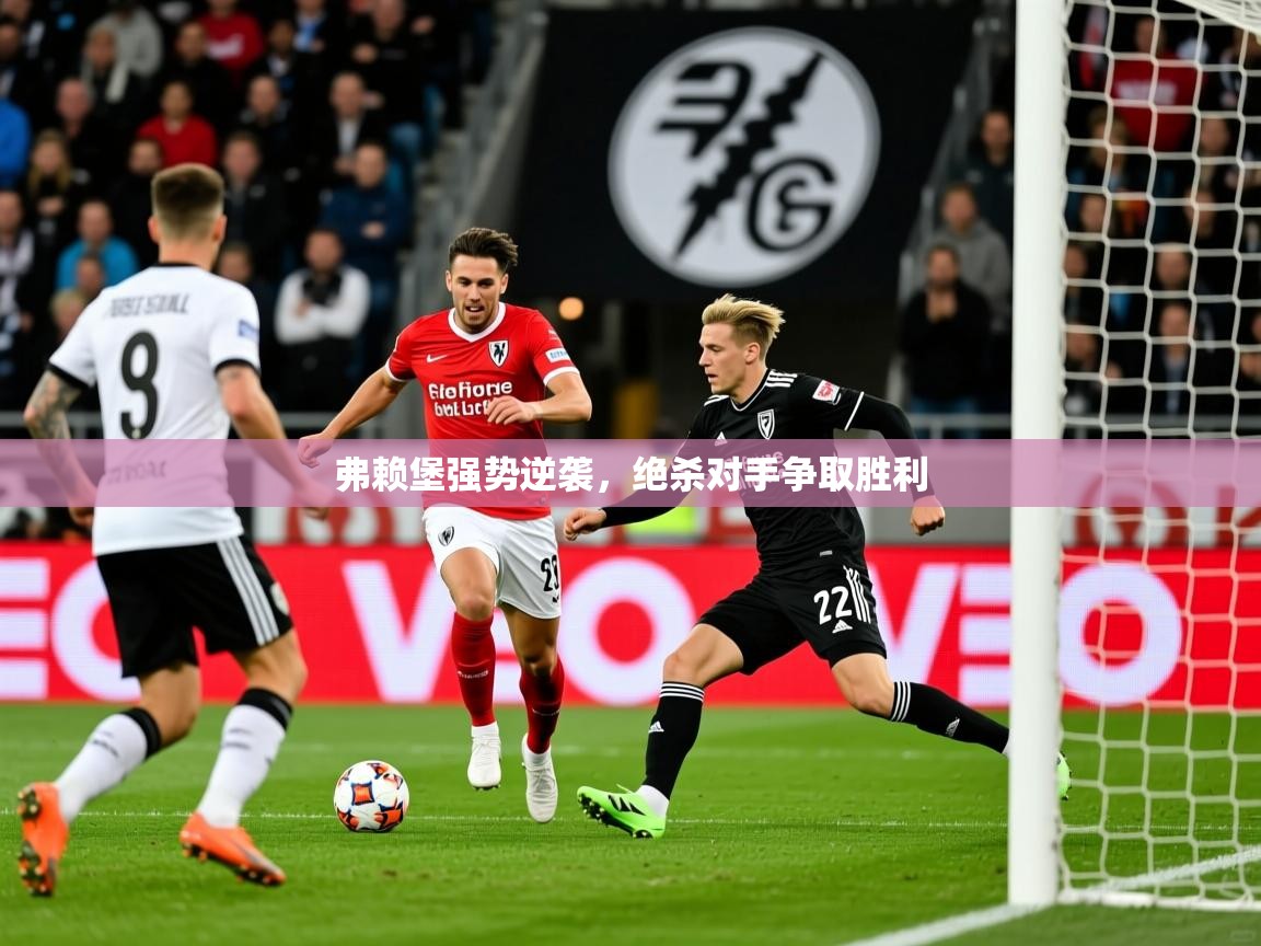 弗赖堡强势逆袭,绝杀对手争取胜利 第4张