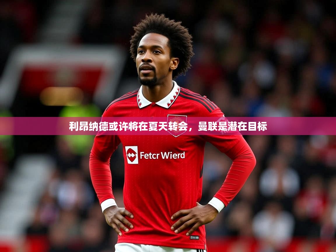 利昂纳德或许将在夏天转会,曼联是潜在目标 第4张