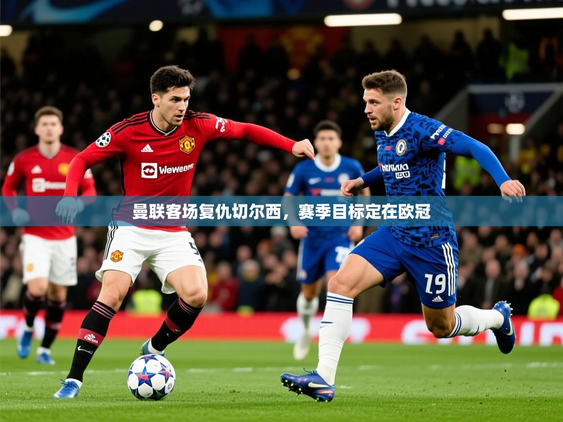 曼联客场复仇切尔西,赛季目标定在欧冠 第3张