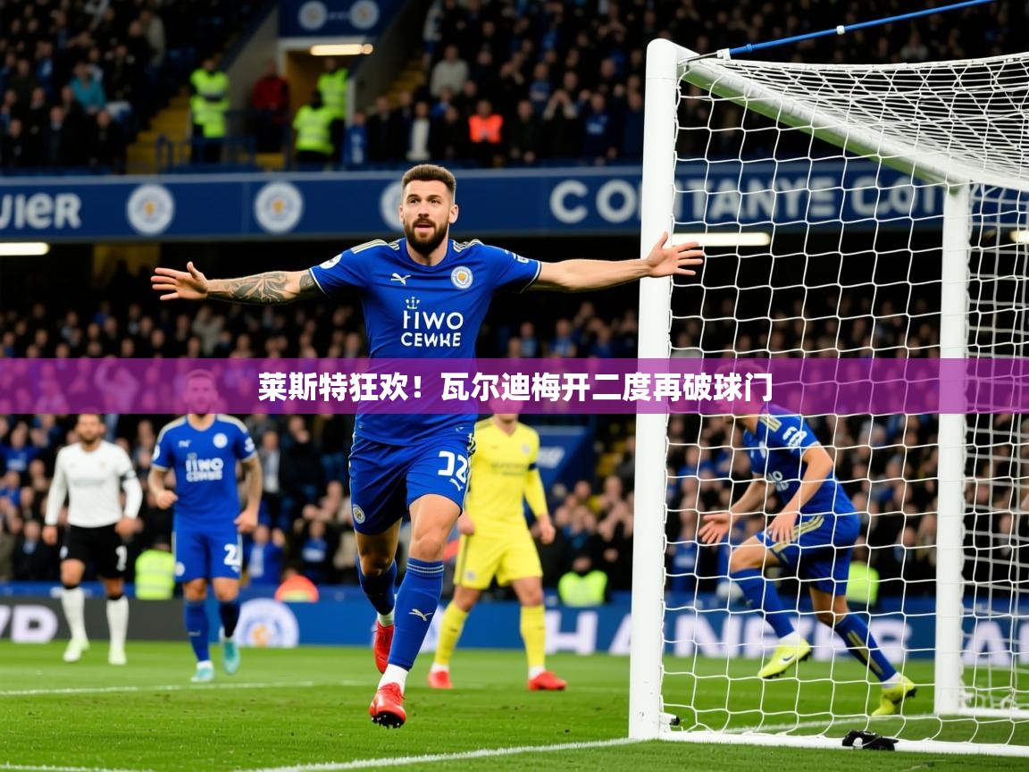 莱斯特狂欢!瓦尔迪梅开二度再破球门 第1张