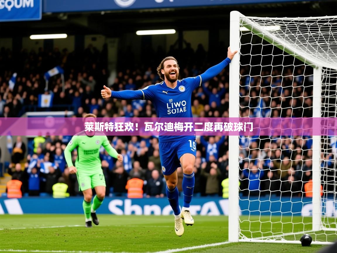 莱斯特狂欢!瓦尔迪梅开二度再破球门 第3张