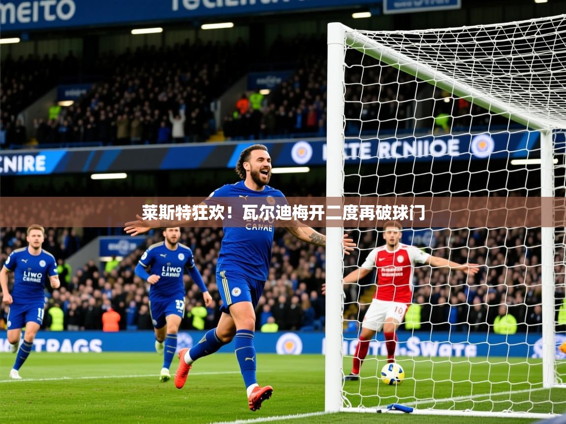 莱斯特狂欢!瓦尔迪梅开二度再破球门 第4张