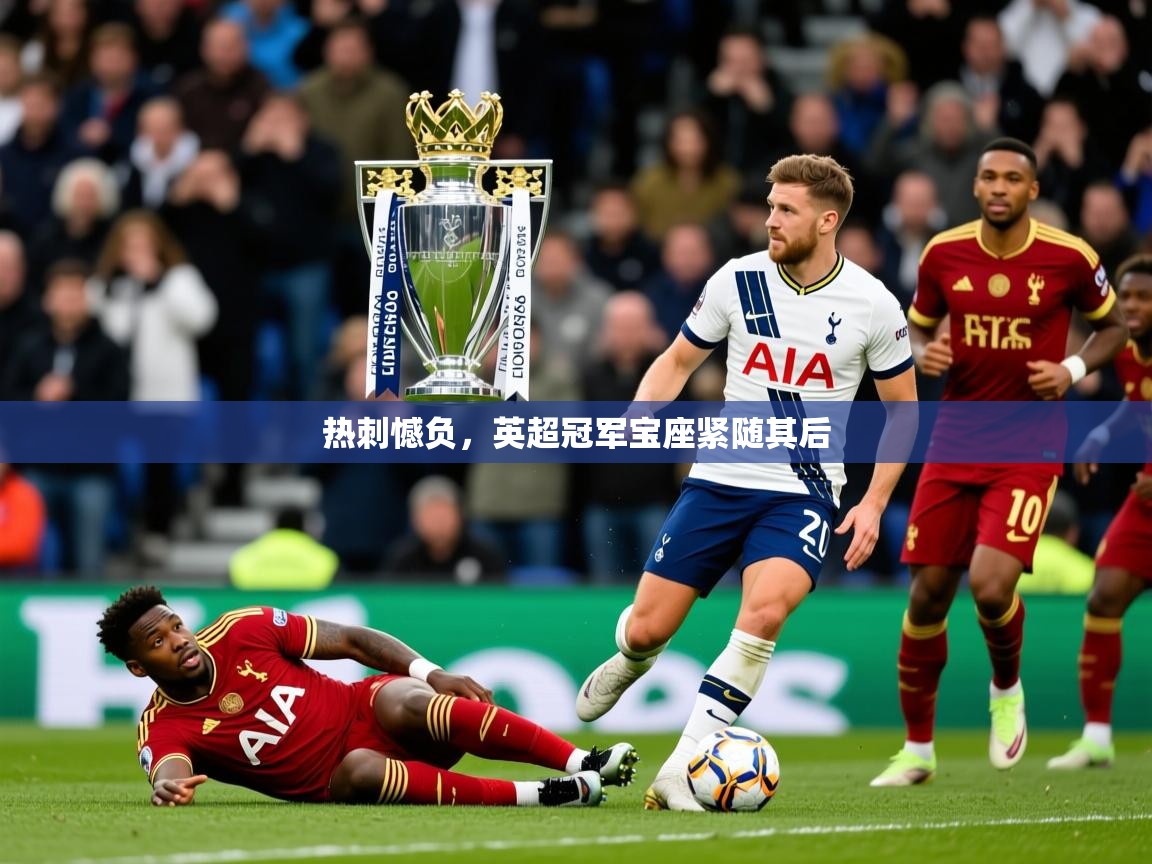 热刺憾负,英超冠军宝座紧随其后 第3张