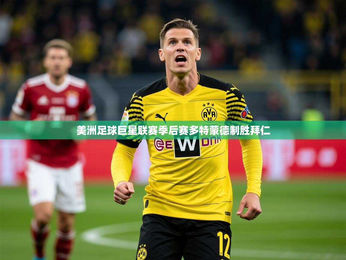 美洲足球巨星联赛季后赛多特蒙德制胜拜仁 第3张