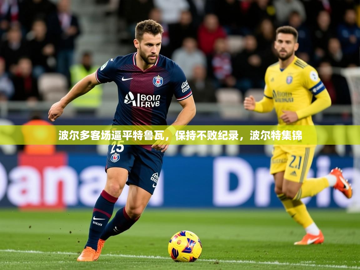 波尔多客场逼平特鲁瓦,保持不败纪录,波尔特集锦 第2张