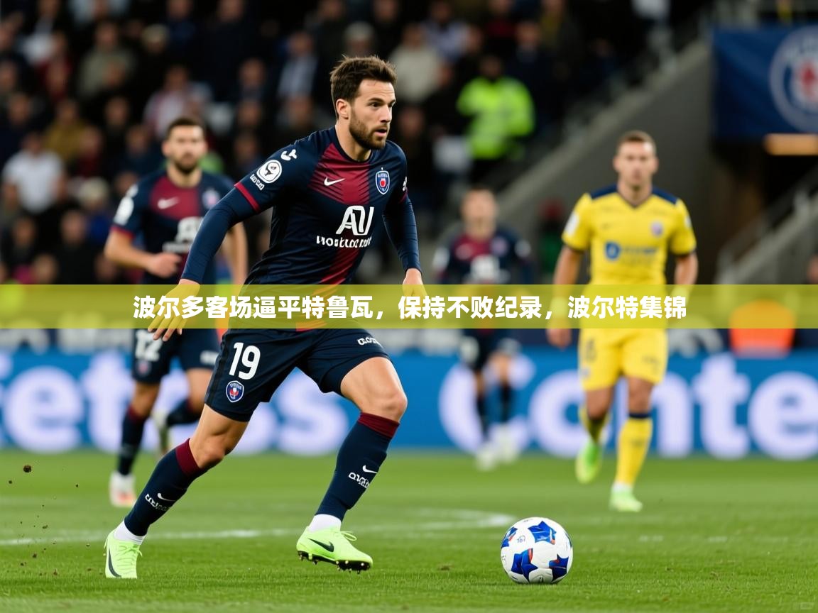 波尔多客场逼平特鲁瓦,保持不败纪录,波尔特集锦 第3张