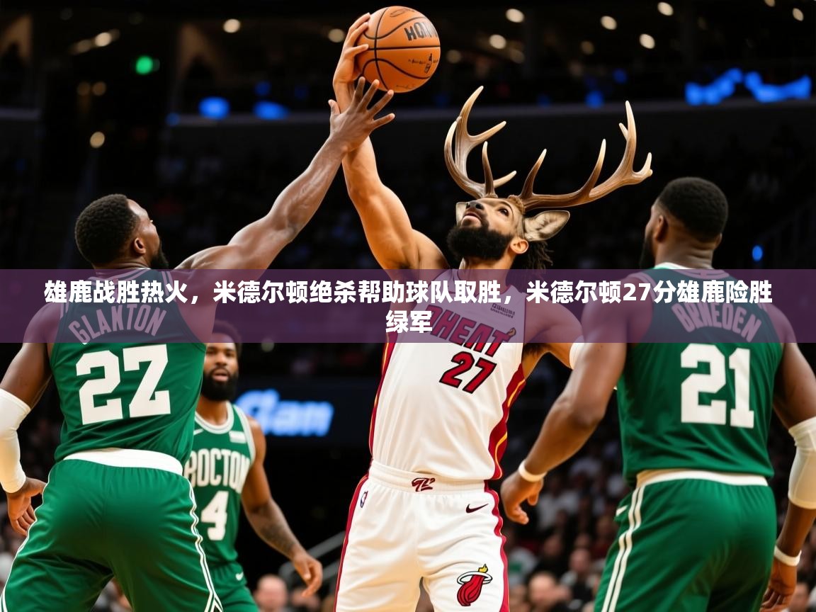 雄鹿战胜热火,米德尔顿绝杀帮助球队取胜,米德尔顿27分雄鹿险胜绿军 第1张