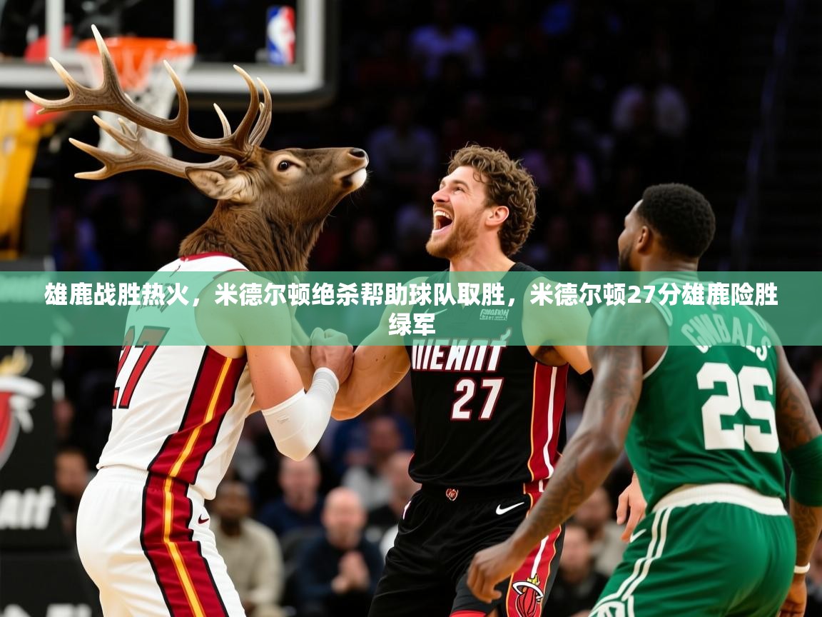 雄鹿战胜热火,米德尔顿绝杀帮助球队取胜,米德尔顿27分雄鹿险胜绿军 第2张