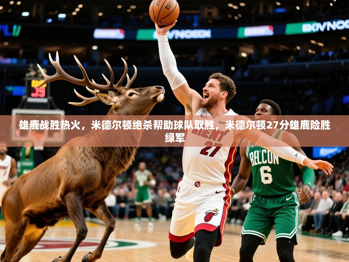 雄鹿战胜热火,米德尔顿绝杀帮助球队取胜,米德尔顿27分雄鹿险胜绿军 第4张