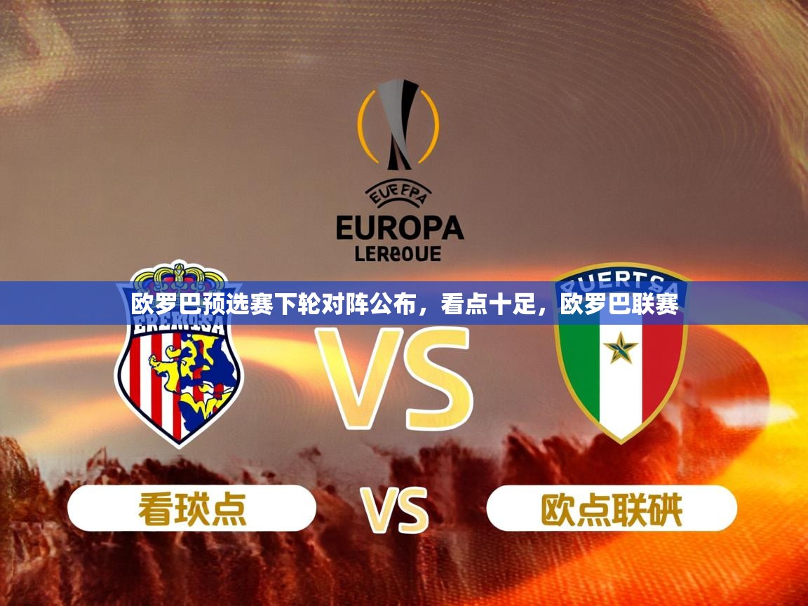 欧罗巴预选赛下轮对阵公布，看点十足，欧罗巴联赛  第2张