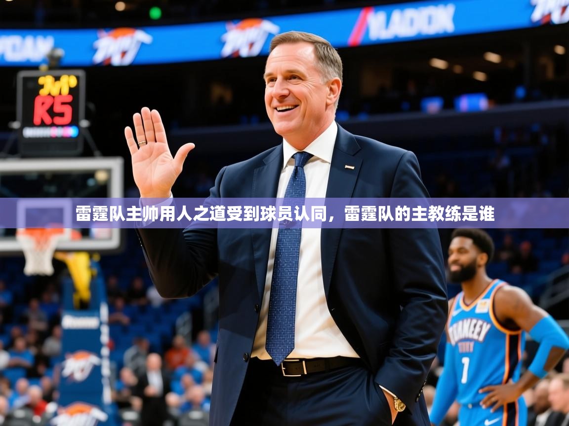 雷霆队主帅用人之道受到球员认同,雷霆队的主教练是谁 第4张