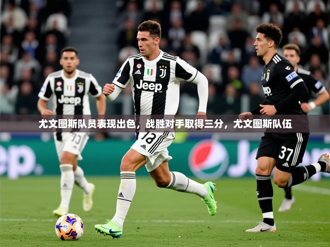 尤文图斯队员表现出色,战胜对手取得三分,尤文图斯队伍 第2张