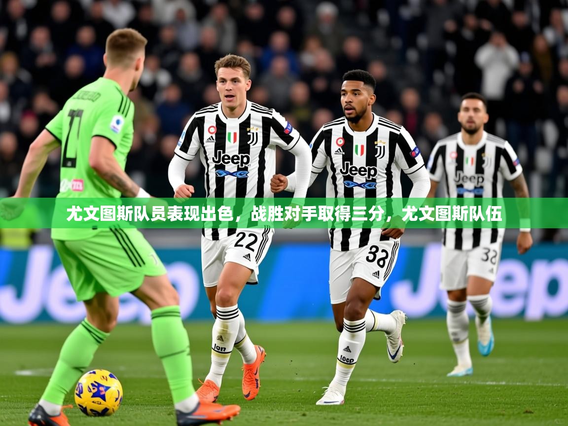 尤文图斯队员表现出色,战胜对手取得三分,尤文图斯队伍 第3张
