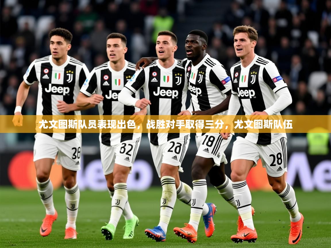 尤文图斯队员表现出色,战胜对手取得三分,尤文图斯队伍 第4张
