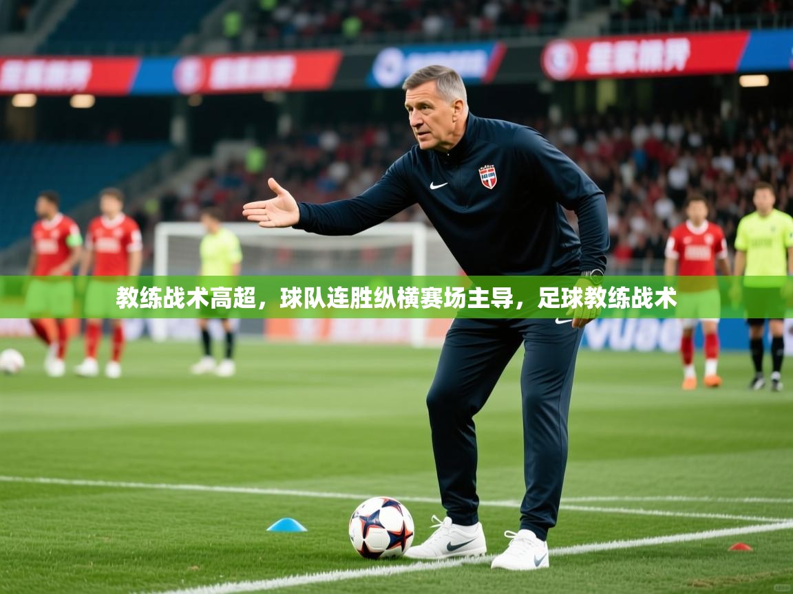 教练战术高超,球队连胜纵横赛场主导,足球教练战术 第1张
