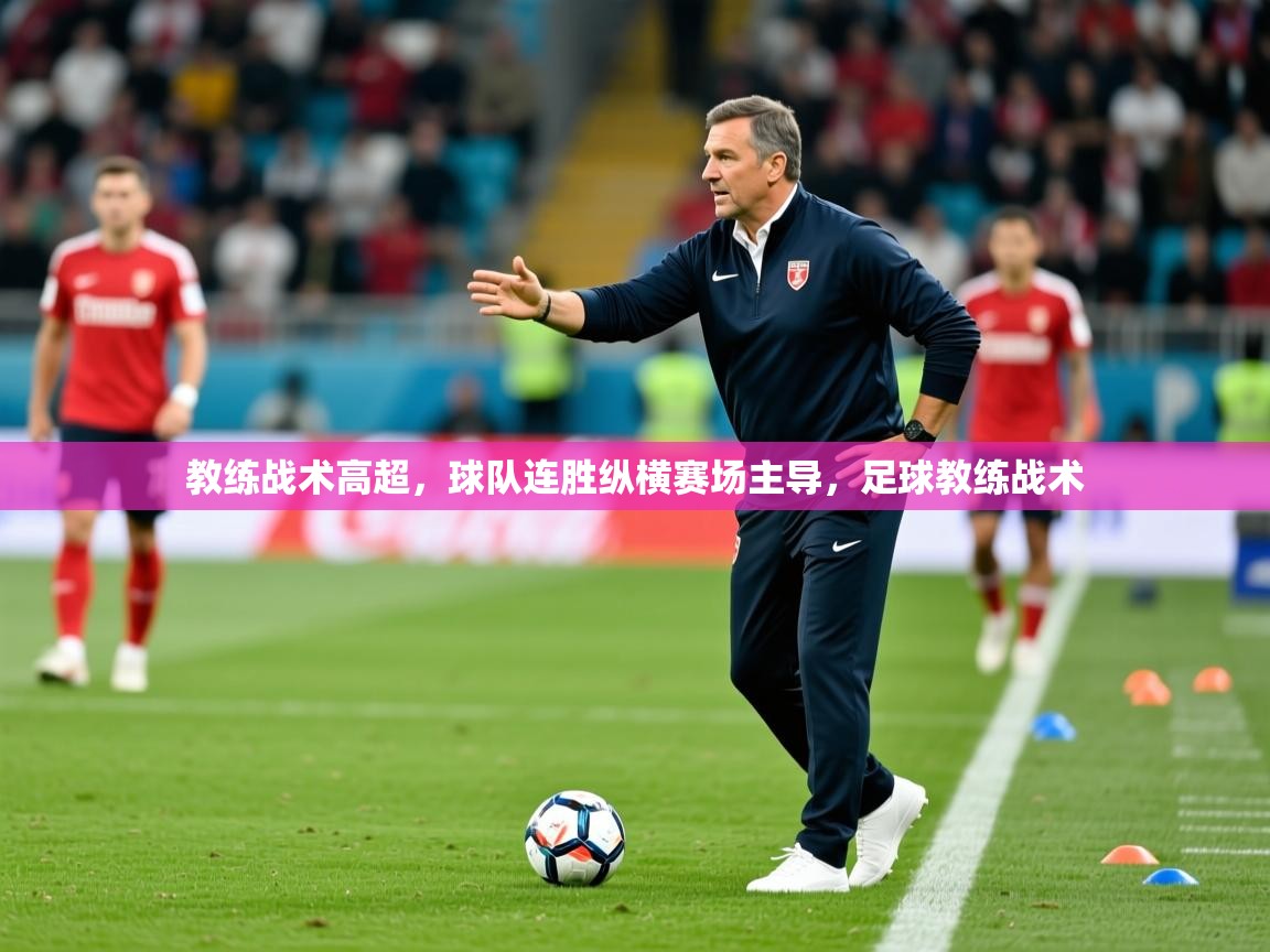 教练战术高超,球队连胜纵横赛场主导,足球教练战术 第3张