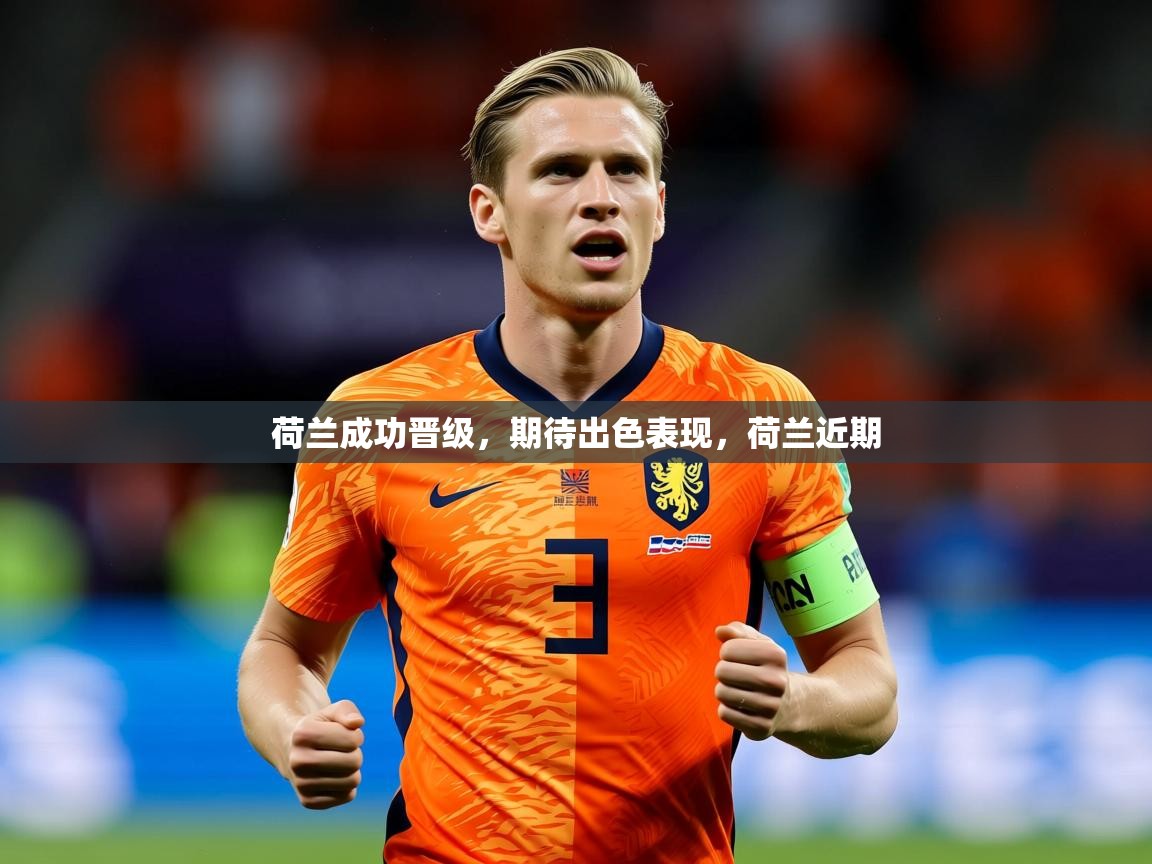 荷兰成功晋级,期待出色表现,荷兰近期 第2张