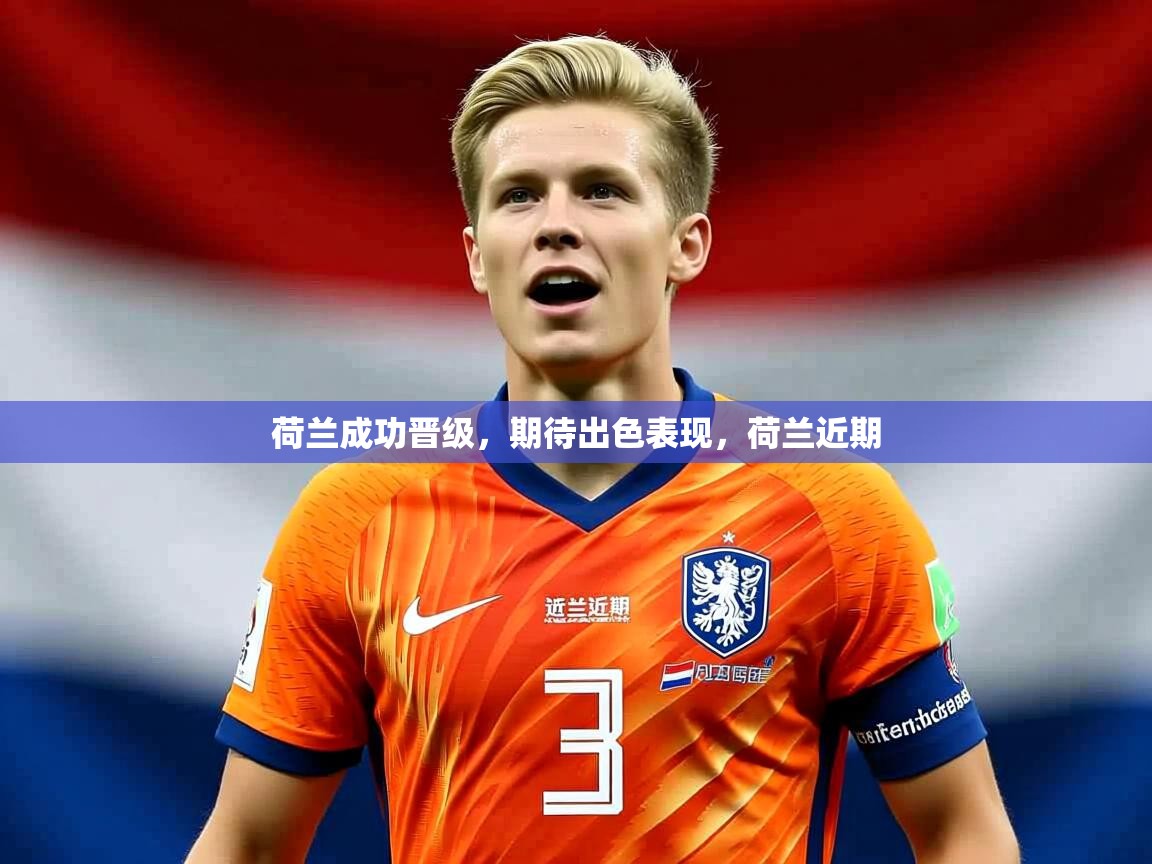 荷兰成功晋级,期待出色表现,荷兰近期 第3张