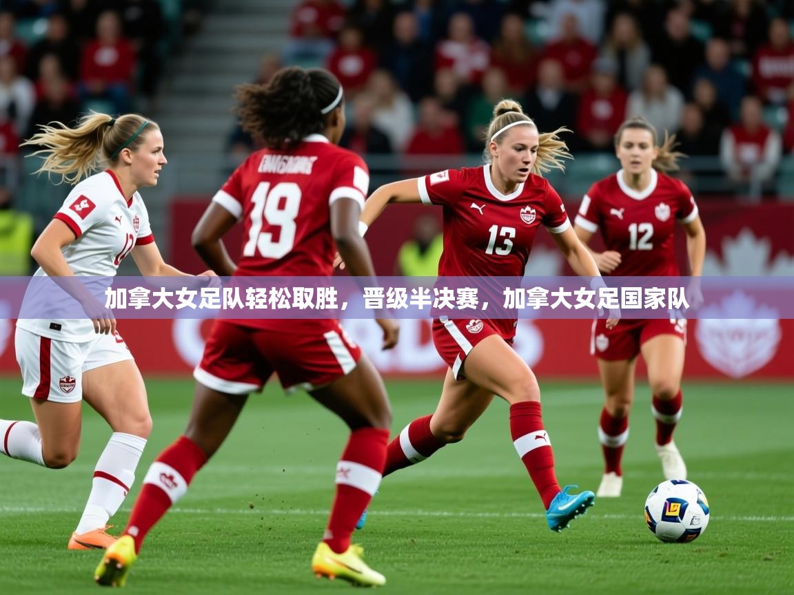 加拿大女足队轻松取胜，晋级半决赛，加拿大女足国家队  第3张