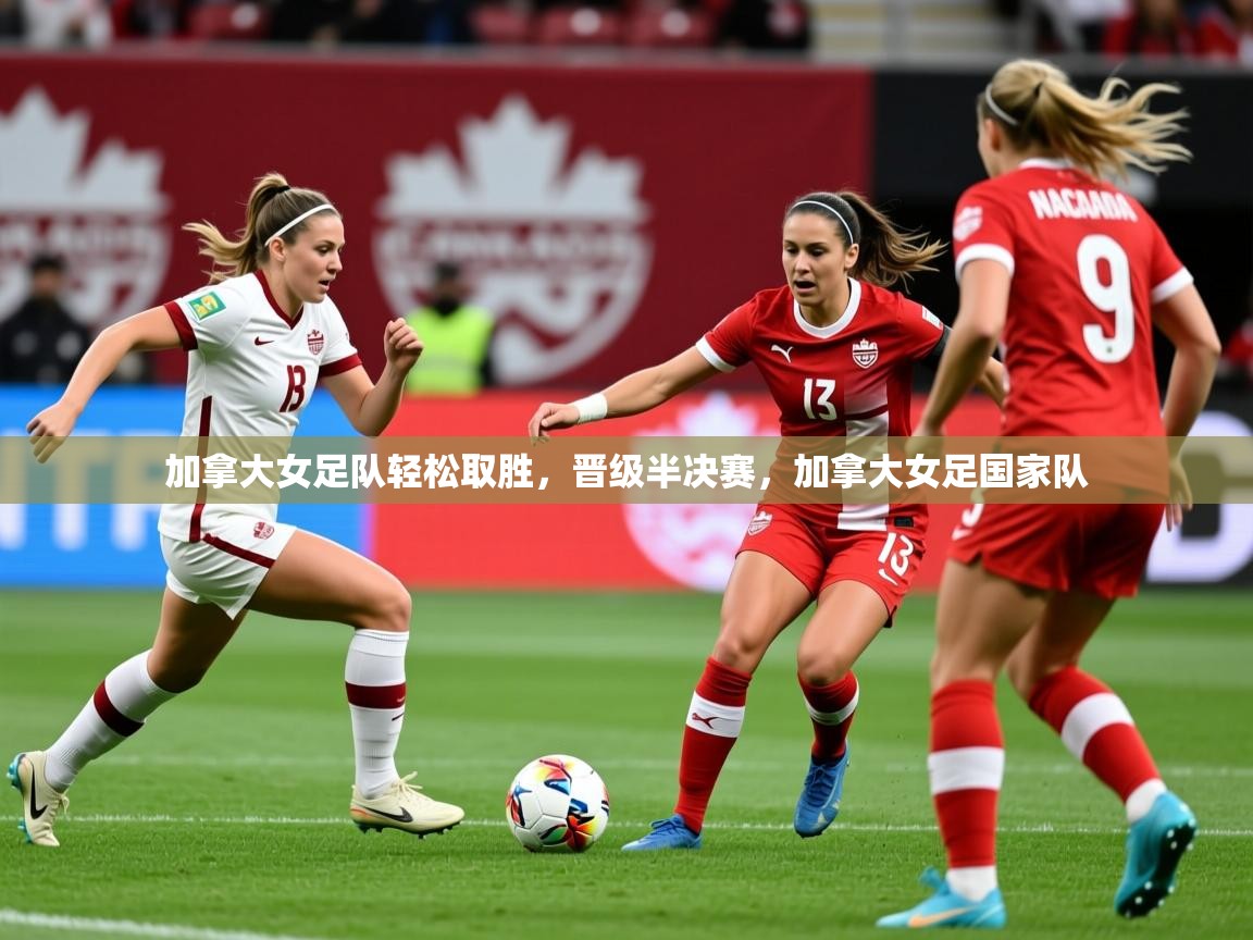 加拿大女足队轻松取胜，晋级半决赛，加拿大女足国家队  第4张