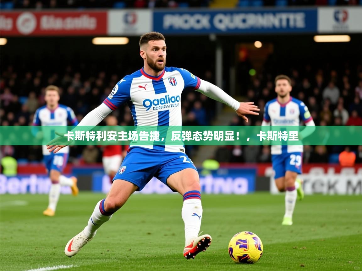 卡斯特利安主场告捷，反弹态势明显！，卡斯特里  第4张