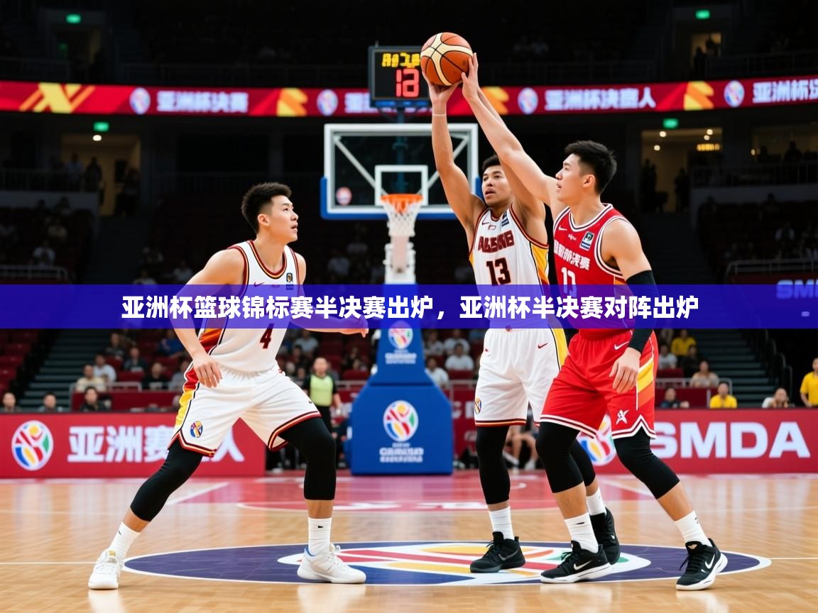 亚洲杯篮球锦标赛半决赛出炉，亚洲杯半决赛对阵出炉  第3张