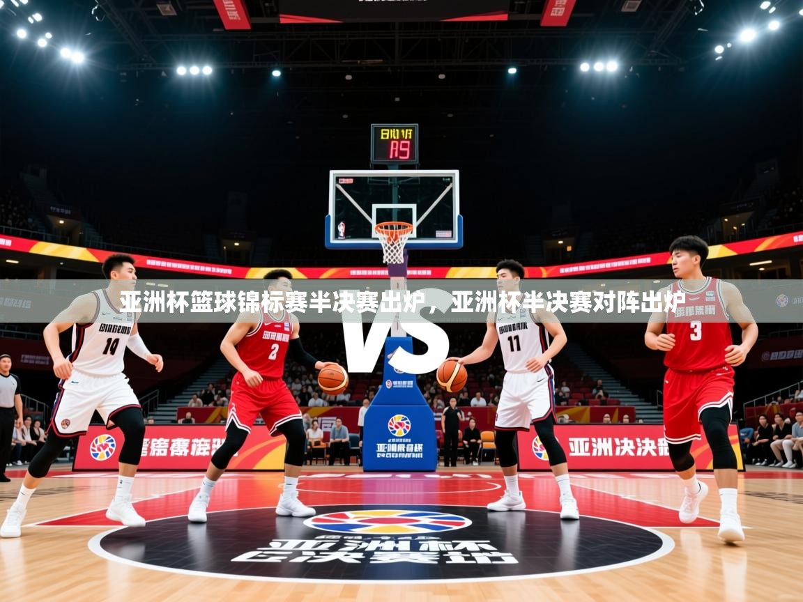 亚洲杯篮球锦标赛半决赛出炉，亚洲杯半决赛对阵出炉  第4张