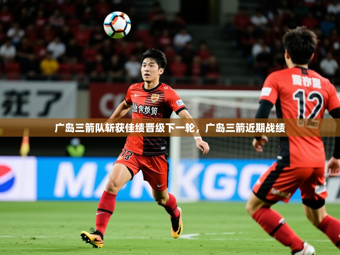 广岛三箭队斩获佳绩晋级下一轮,广岛三箭近期战绩 第1张