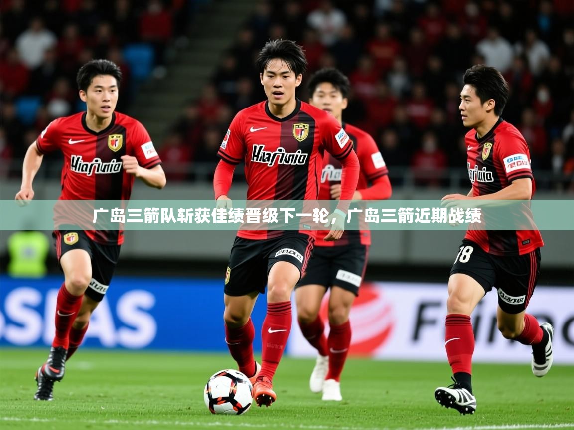 广岛三箭队斩获佳绩晋级下一轮,广岛三箭近期战绩 第2张