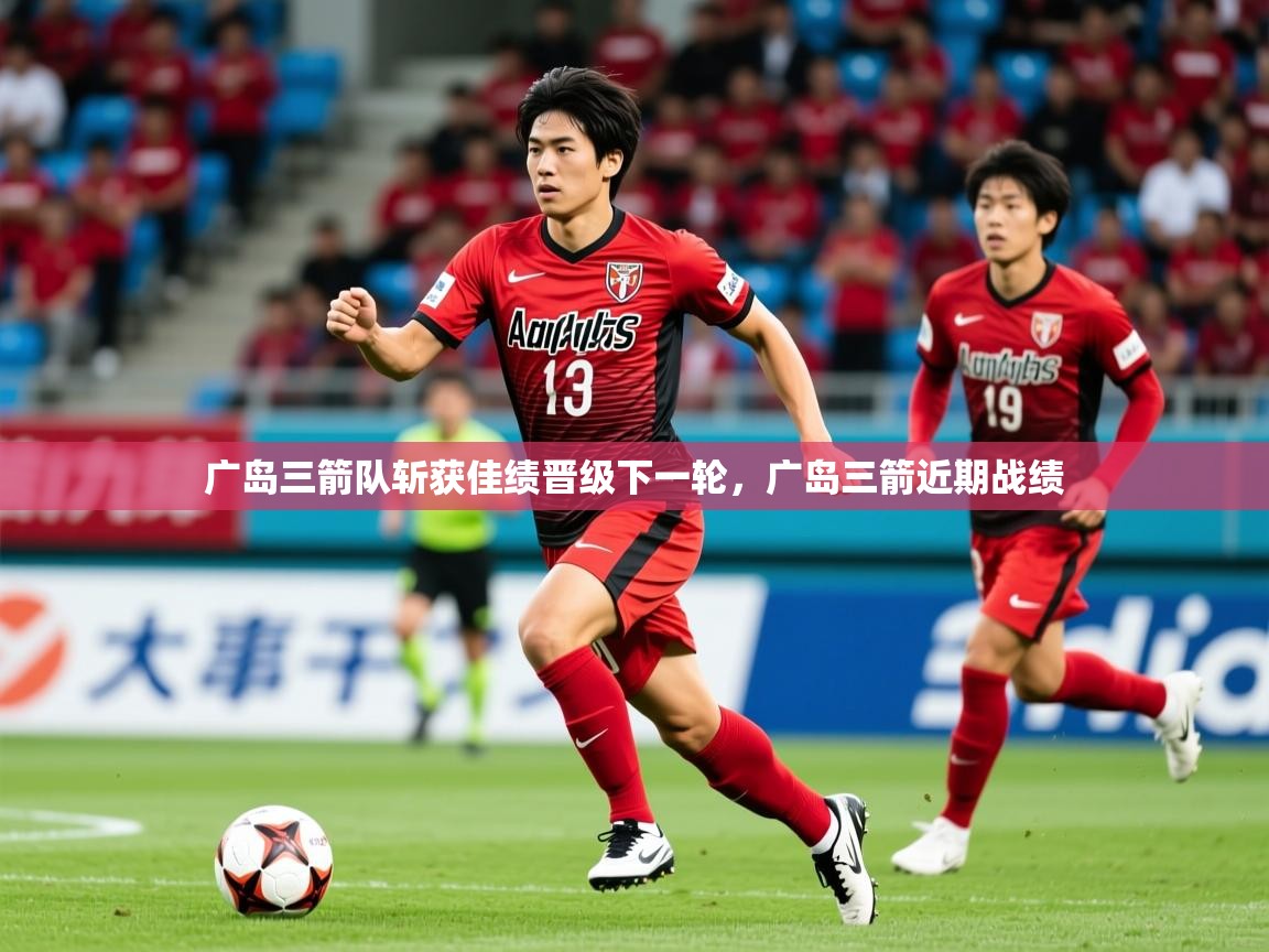 广岛三箭队斩获佳绩晋级下一轮,广岛三箭近期战绩 第3张