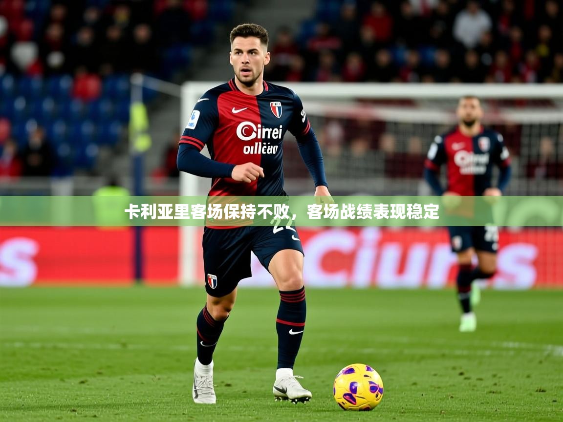 卡利亚里客场保持不败,客场战绩表现稳定 第1张