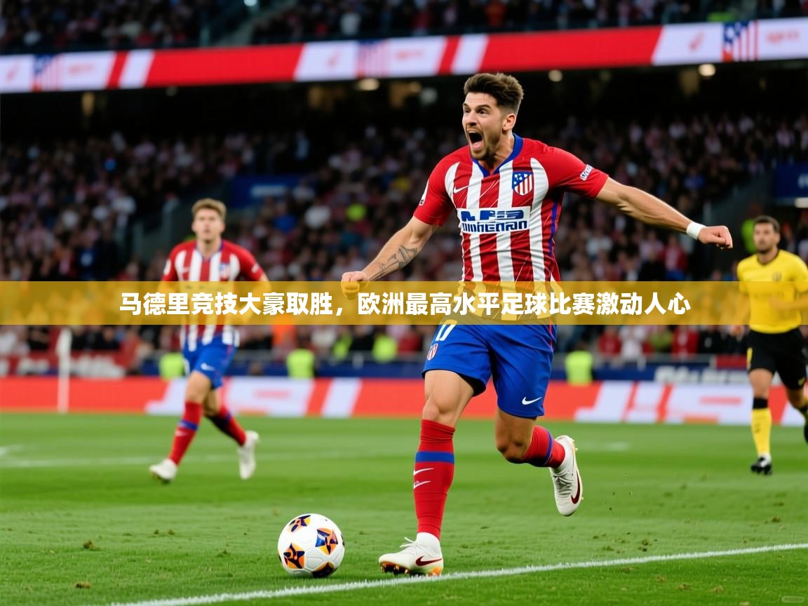 马德里竞技大豪取胜，欧洲最高水平足球比赛激动人心  第2张