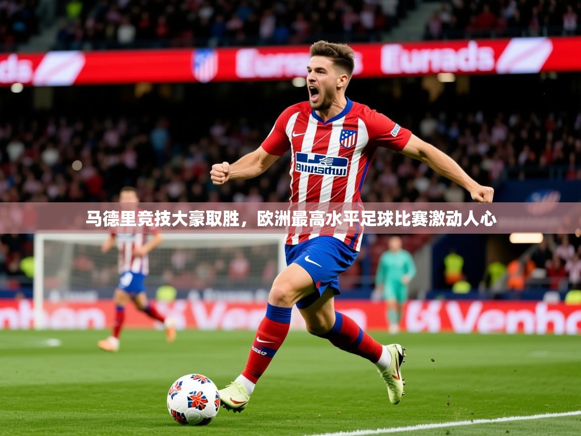 马德里竞技大豪取胜，欧洲最高水平足球比赛激动人心  第4张