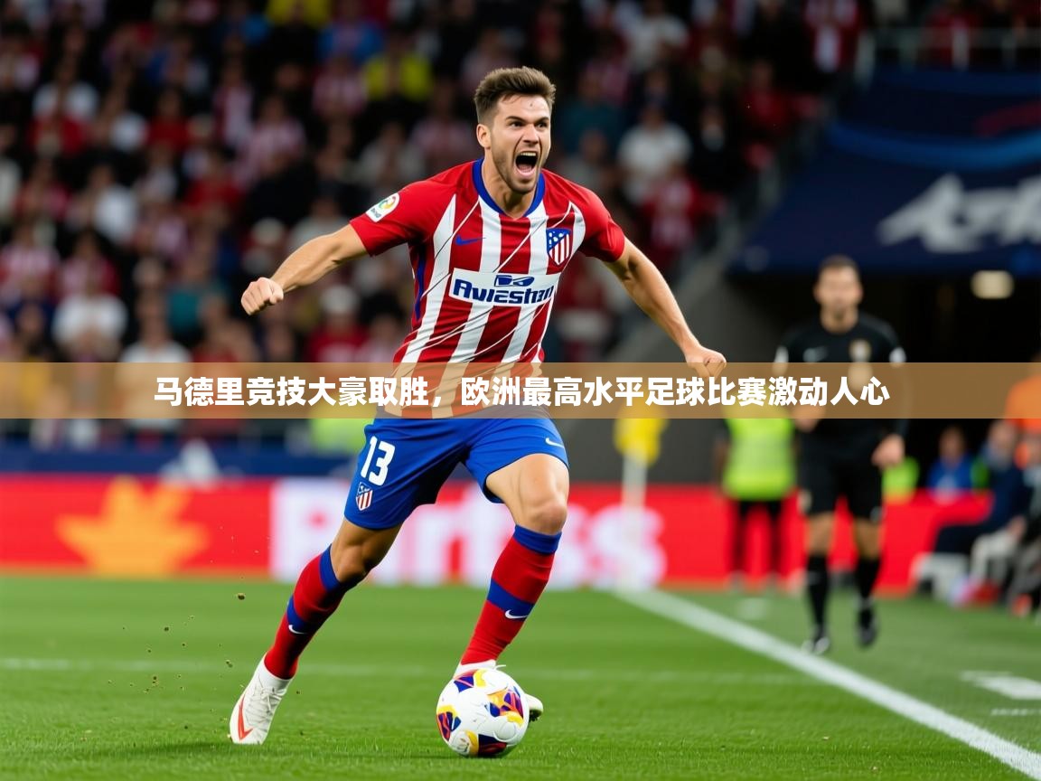 马德里竞技大豪取胜，欧洲最高水平足球比赛激动人心  第3张