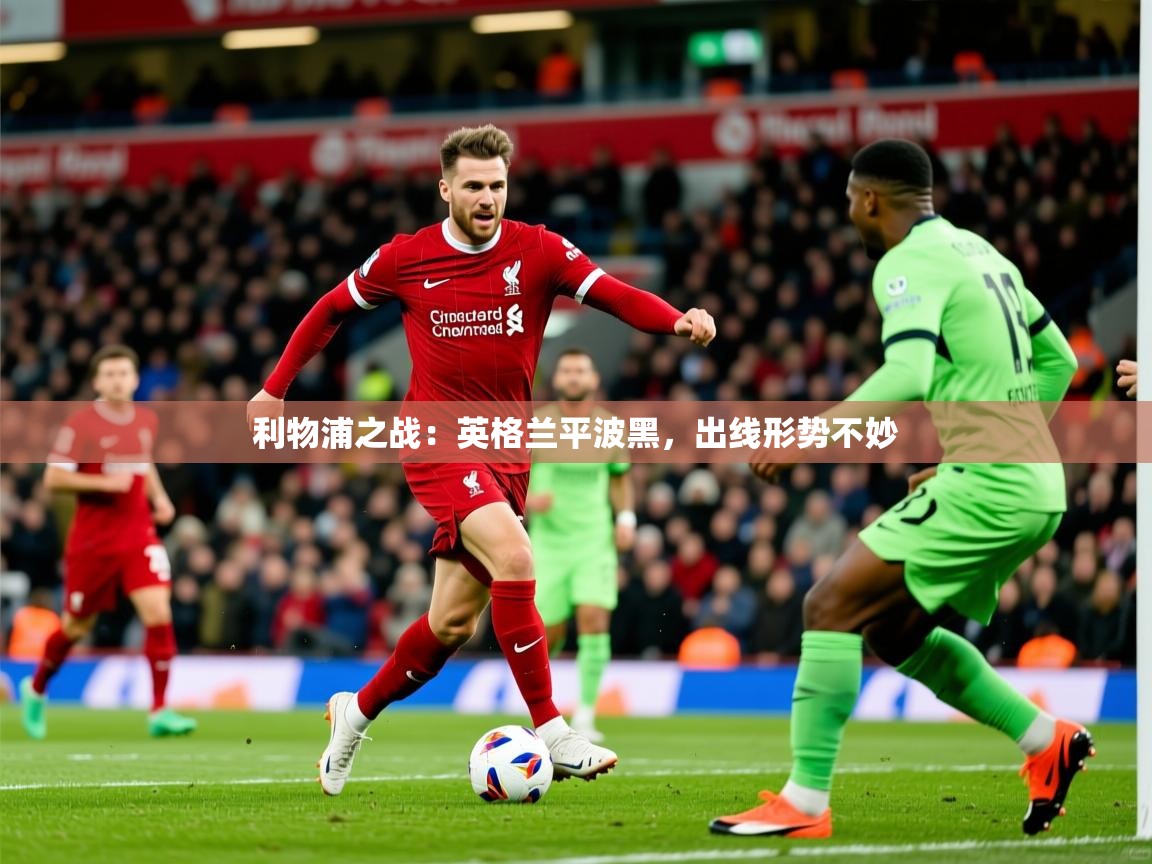利物浦之战：英格兰平波黑，出线形势不妙  第1张