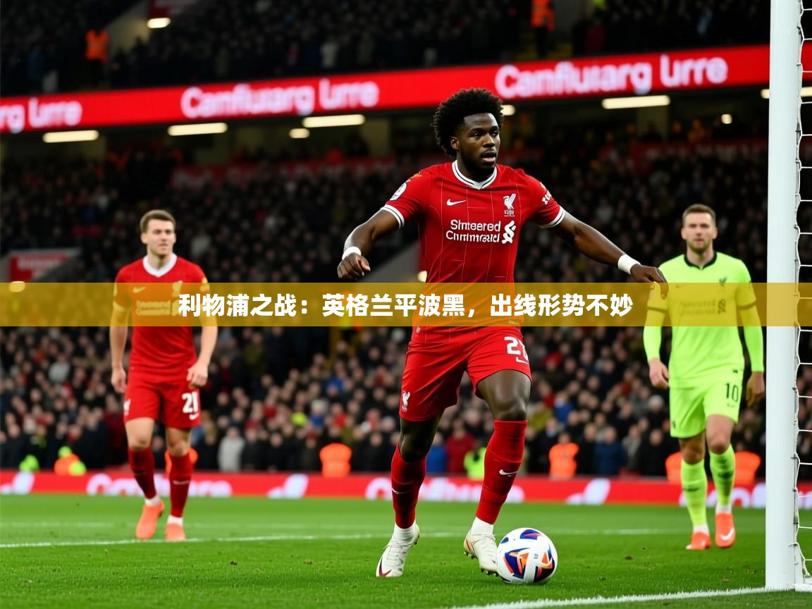 利物浦之战：英格兰平波黑，出线形势不妙  第2张