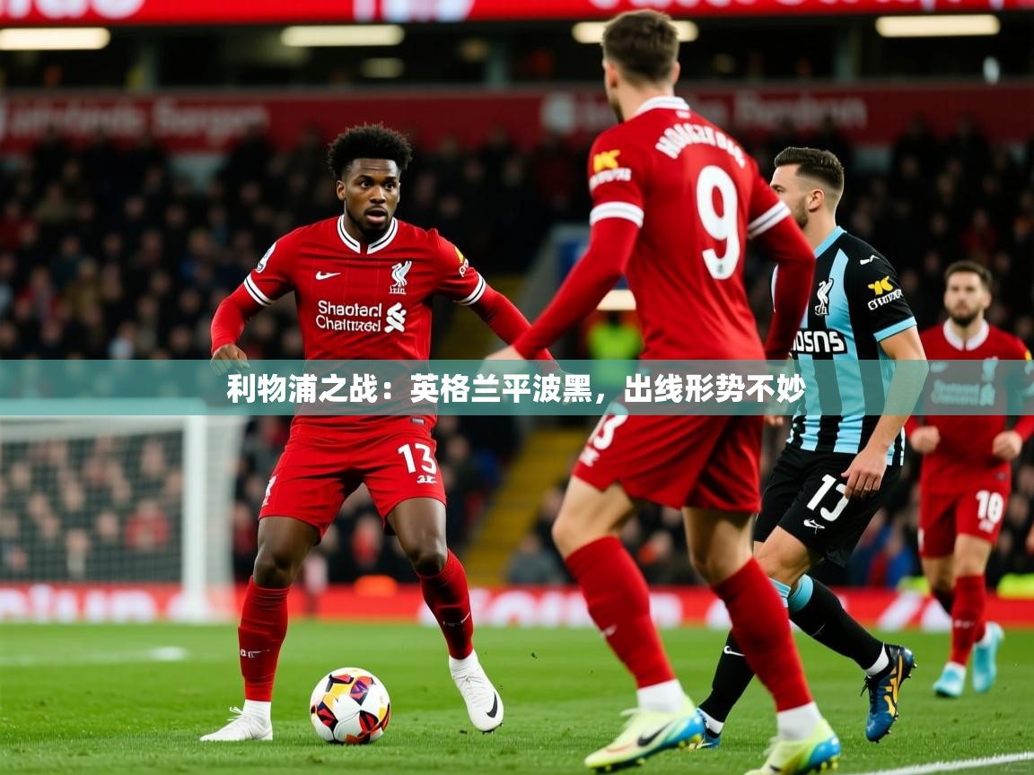 利物浦之战：英格兰平波黑，出线形势不妙  第3张