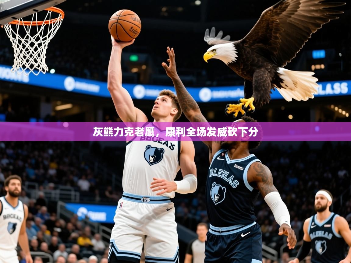 灰熊力克老鹰，康利全场发威砍下分  第4张
