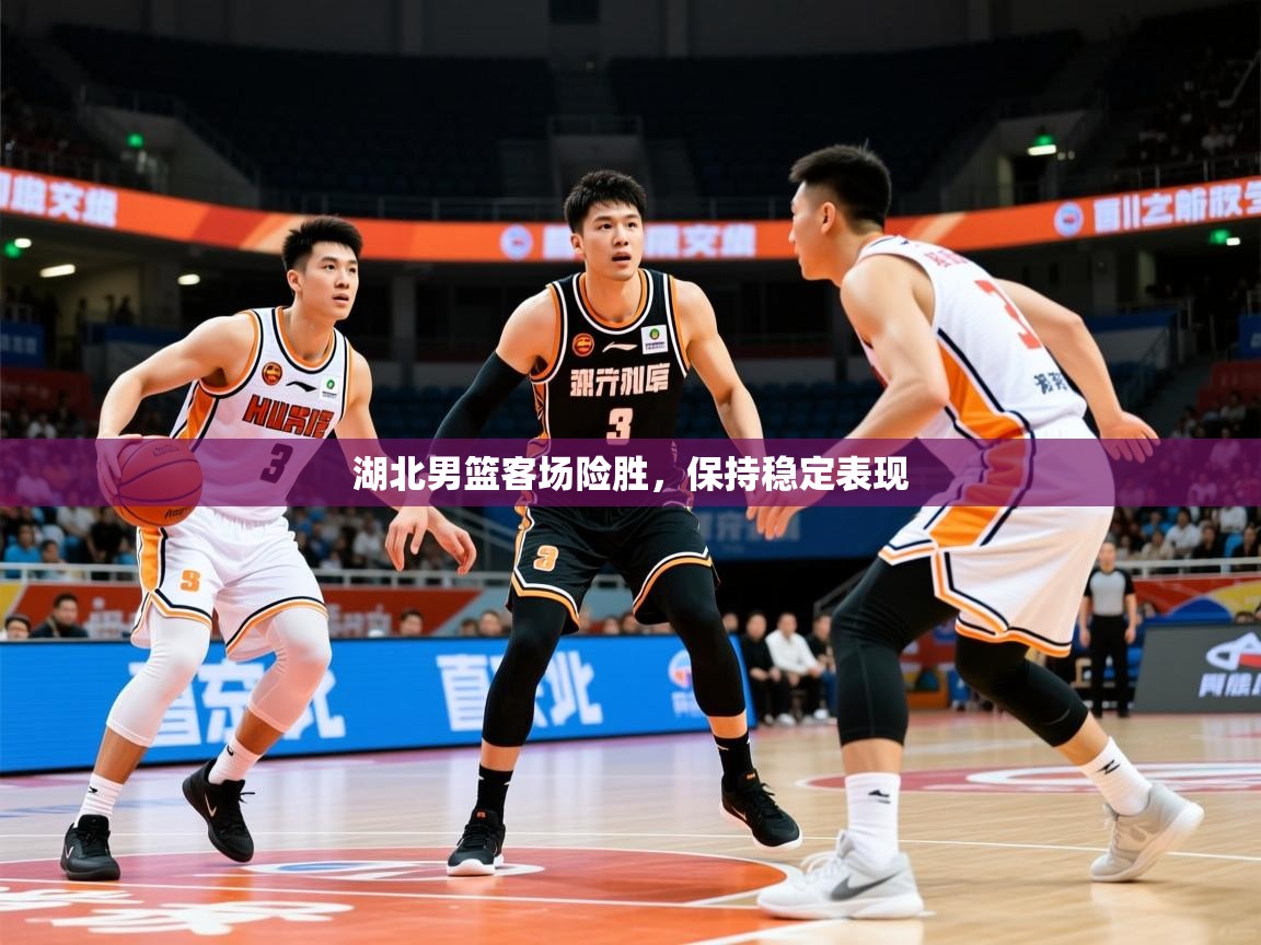 湖北男篮客场险胜，保持稳定表现  第1张