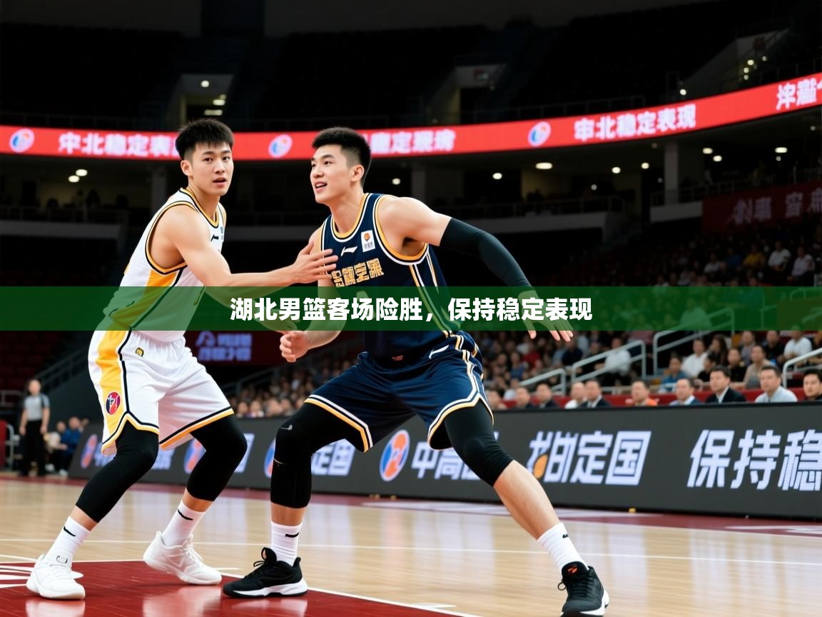 湖北男篮客场险胜，保持稳定表现  第3张