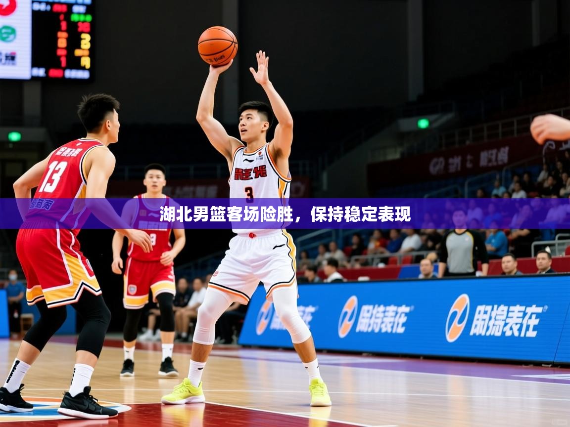 湖北男篮客场险胜，保持稳定表现  第4张
